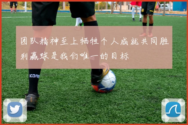 团队精神至上牺牲个人成就共同胜利赢球是我们唯一的目标