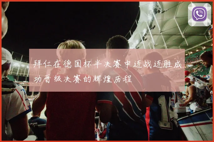 拜仁在德国杯半决赛中连战连胜成功晋级决赛的辉煌历程