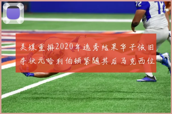 美媒重排2020年选秀结果华子依旧夺状元哈利伯顿紧随其后马克西位列探花