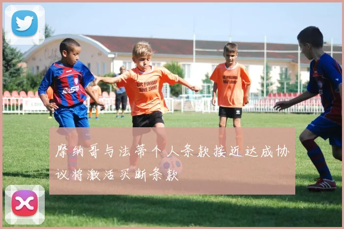 摩纳哥与法蒂个人条款接近达成协议将激活买断条款