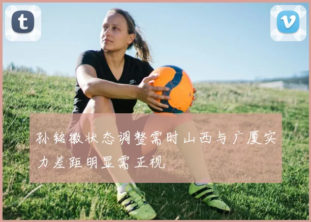 孙铭徽状态调整需时山西与广厦实力差距明显需正视