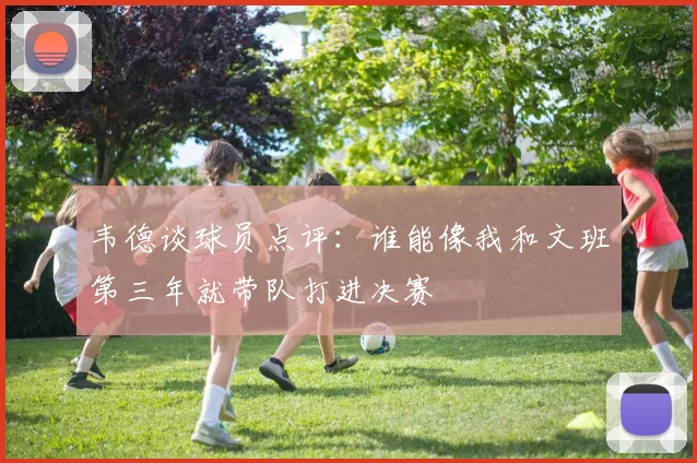韦德谈球员点评：谁能像我和文班第三年就带队打进决赛