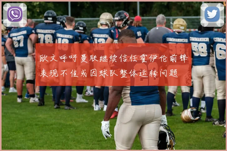 欧文呼吁曼联继续信任霍伊伦前锋表现不佳或因球队整体运转问题