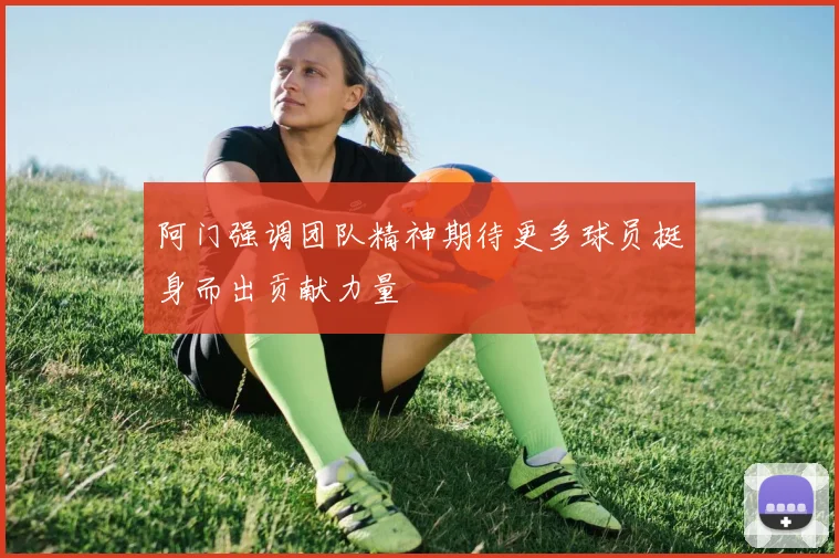 阿门强调团队精神期待更多球员挺身而出贡献力量