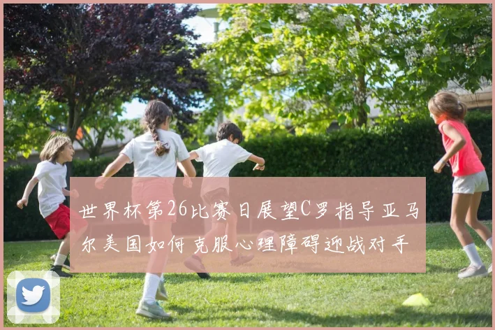 世界杯第26比赛日展望C罗指导亚马尔美国如何克服心理障碍迎战对手