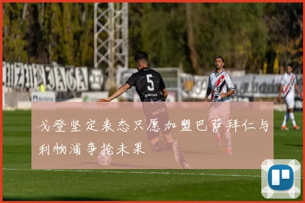 戈登坚定表态只愿加盟巴萨拜仁与利物浦争抢未果