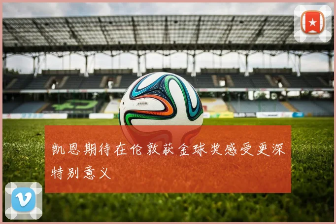 凯恩期待在伦敦获金球奖感受更深特别意义