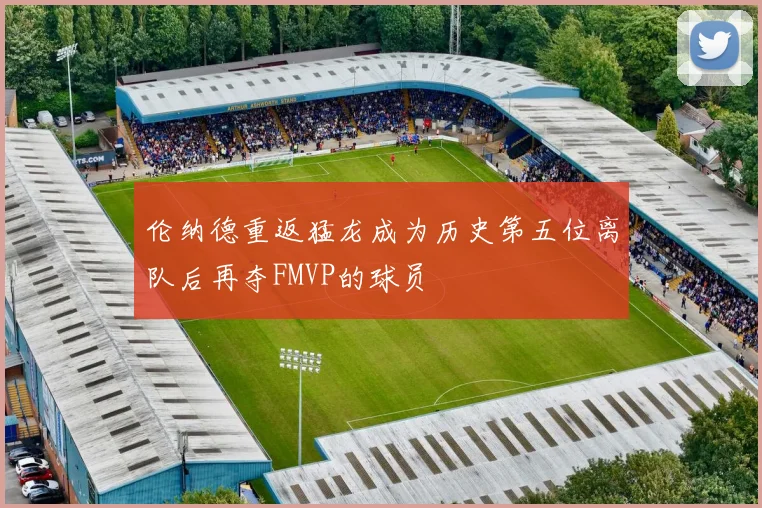 伦纳德重返猛龙成为历史第五位离队后再夺FMVP的球员