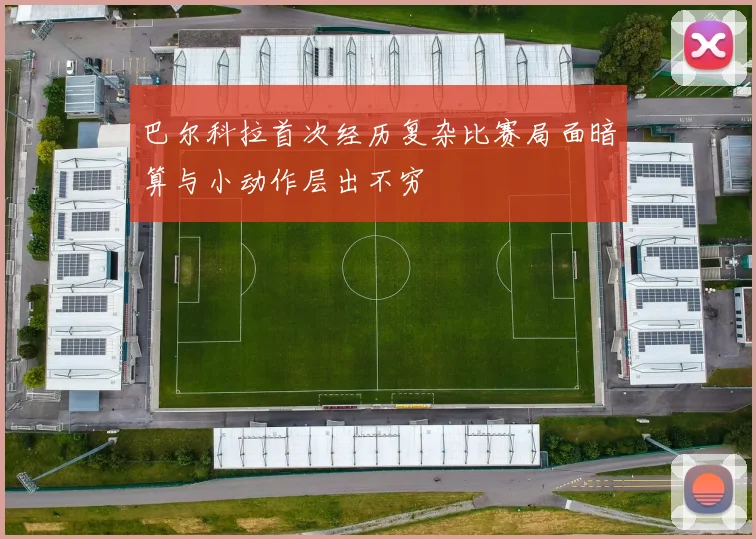 巴尔科拉首次经历复杂比赛局面暗算与小动作层出不穷