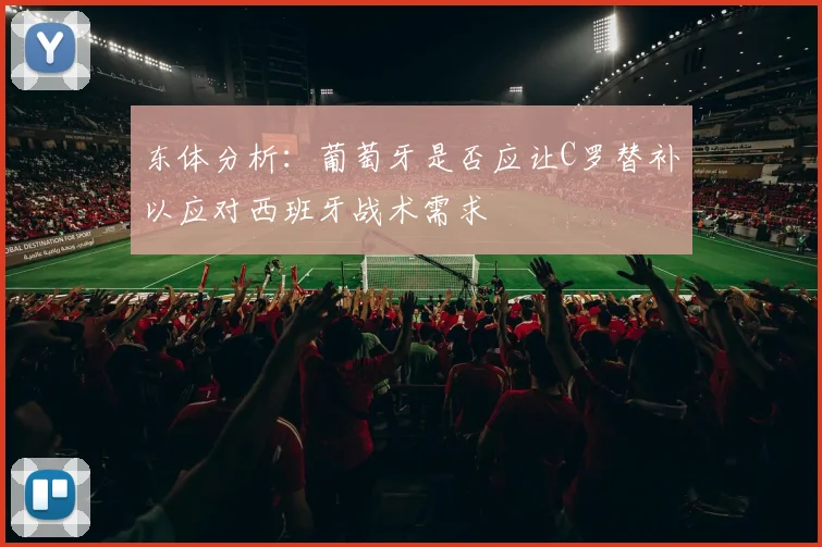 东体分析：葡萄牙是否应让C罗替补以应对西班牙战术需求
